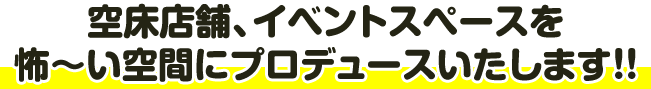 空床店舗、イベントスペースを怖～い空間にプロデュースいたします!!